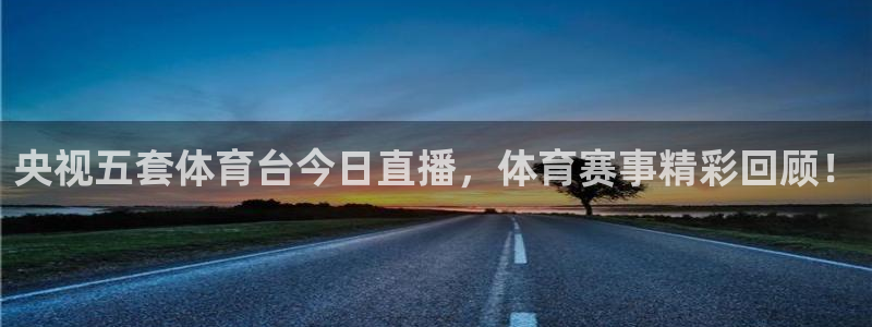 央视五套体育台今日直播，体育赛事精彩回顾！