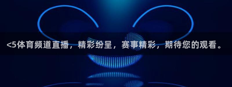 <5体育频道直播，精彩纷呈，赛事精彩，期待您的观看。